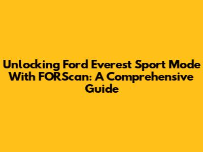 Unlocking Ford Everest Sport Mode With FORScan: A Comprehensive Guide