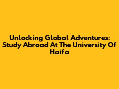 Unlocking Global Adventures: Study Abroad At The University Of Haifa