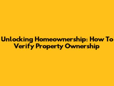Unlocking Homeownership: How To Verify Property Ownership