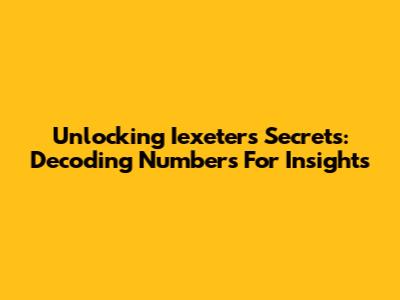 Unlocking Iexeter's Secrets: Decoding Numbers For Insights