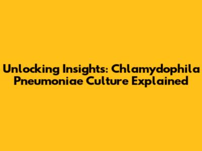 Unlocking Insights: Chlamydophila Pneumoniae Culture Explained