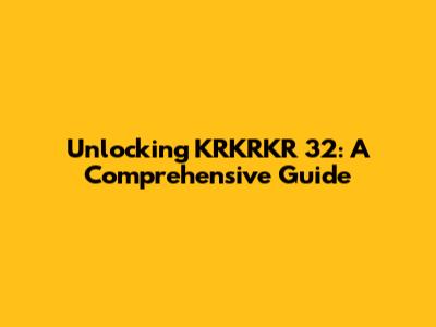 Unlocking KRKRKR 32: A Comprehensive Guide