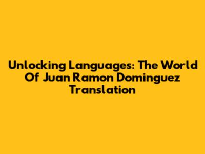 Unlocking Languages: The World Of Juan Ramon Dominguez Translation