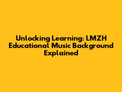 Unlocking Learning: LMZH Educational Music Background Explained