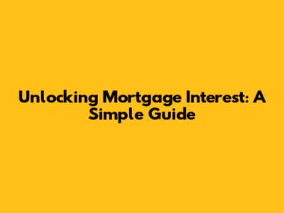 Unlocking Mortgage Interest: A Simple Guide