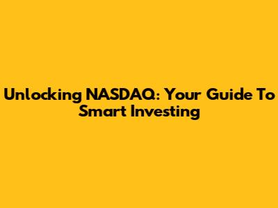 Unlocking NASDAQ: Your Guide To Smart Investing