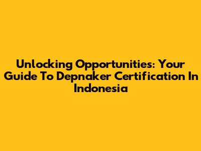Unlocking Opportunities: Your Guide To Depnaker Certification In Indonesia