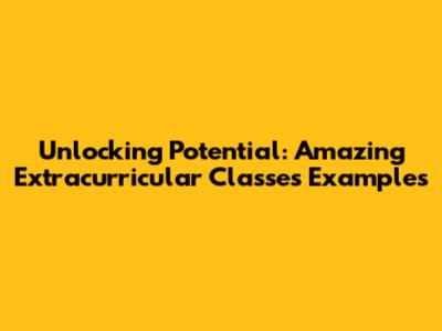 Unlocking Potential: Amazing Extracurricular Classes Examples