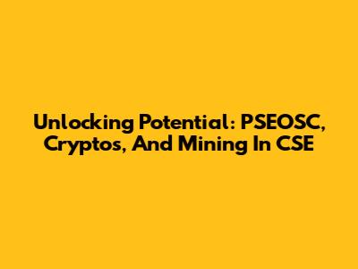 Unlocking Potential: PSEOSC, Cryptos, And Mining In CSE