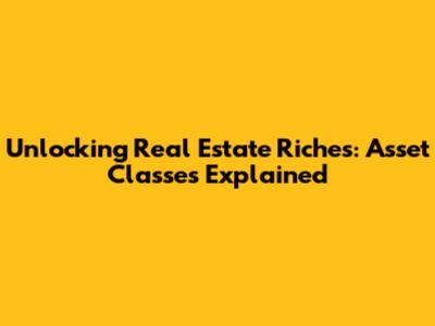 Unlocking Real Estate Riches: Asset Classes Explained