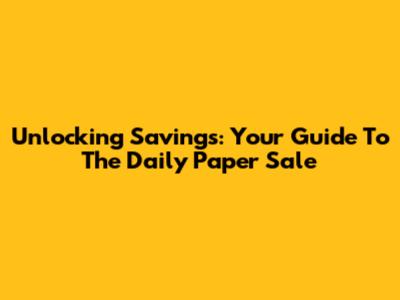 Unlocking Savings: Your Guide To The Daily Paper Sale