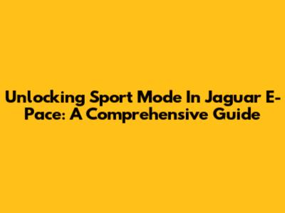 Unlocking Sport Mode In Jaguar E-Pace: A Comprehensive Guide
