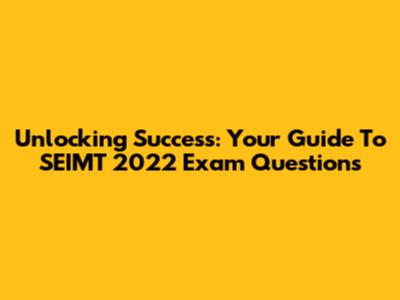 Unlocking Success: Your Guide To SEIMT 2022 Exam Questions