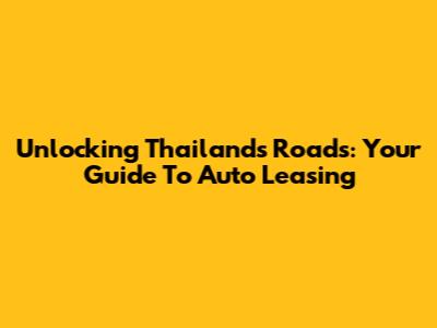 Unlocking Thailand's Roads: Your Guide To Auto Leasing