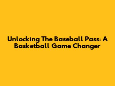 Unlocking The Baseball Pass: A Basketball Game Changer