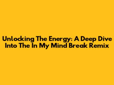 Unlocking The Energy: A Deep Dive Into The 'In My Mind Break' Remix