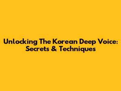 Unlocking The Korean Deep Voice: Secrets & Techniques