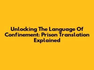 Unlocking The Language Of Confinement: Prison Translation Explained
