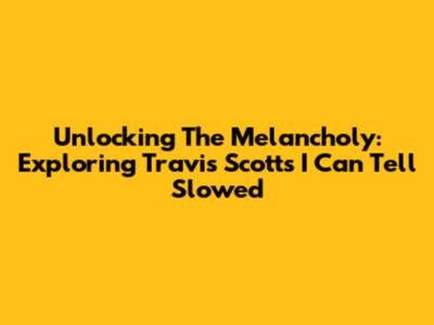 Unlocking The Melancholy: Exploring Travis Scott's 'I Can Tell' Slowed