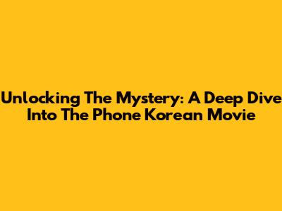 Unlocking The Mystery: A Deep Dive Into The Phone Korean Movie