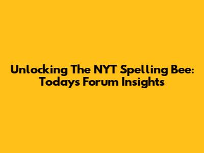 Unlocking The NYT Spelling Bee: Today's Forum Insights