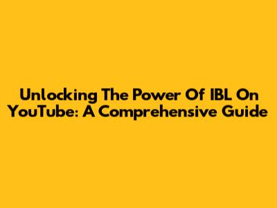 Unlocking The Power Of IBL On YouTube: A Comprehensive Guide