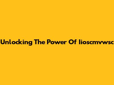 Unlocking The Power Of Iioscmvwsc