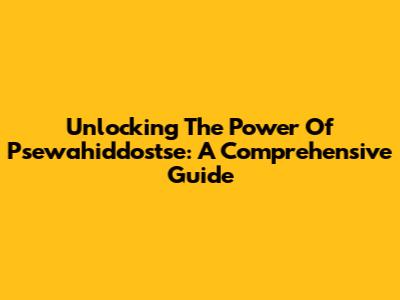 Unlocking The Power Of Psewahiddostse: A Comprehensive Guide
