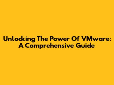 Unlocking The Power Of VMware: A Comprehensive Guide