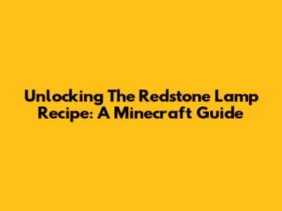 Unlocking The Redstone Lamp Recipe: A Minecraft Guide