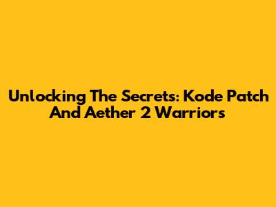 Unlocking The Secrets: Kode Patch And Aether 2 Warriors