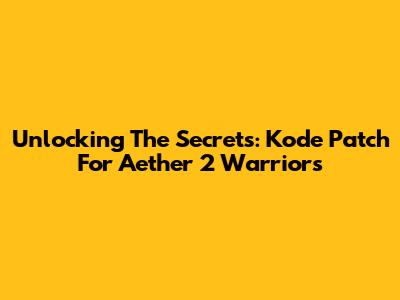 Unlocking The Secrets: Kode Patch For Aether 2 Warriors