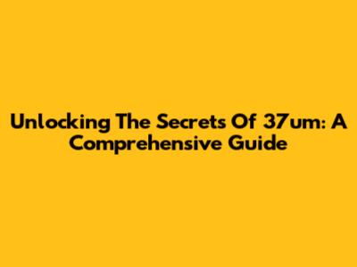 Unlocking The Secrets Of 37um: A Comprehensive Guide