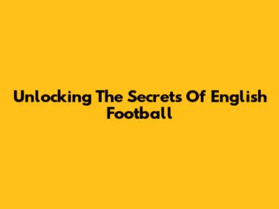 Unlocking The Secrets Of English Football