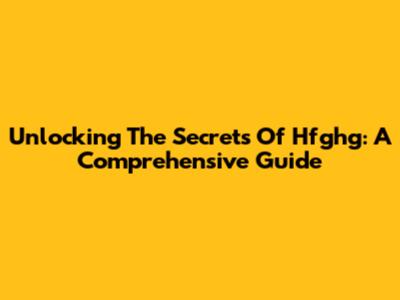 Unlocking The Secrets Of Hfghg: A Comprehensive Guide