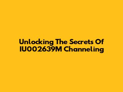 Unlocking The Secrets Of IU002639M Channeling