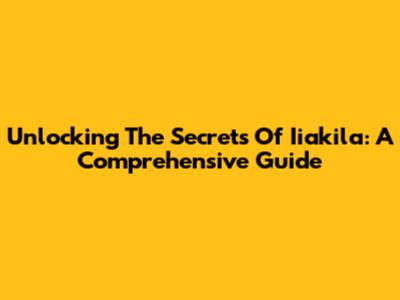 Unlocking The Secrets Of Iiakila: A Comprehensive Guide