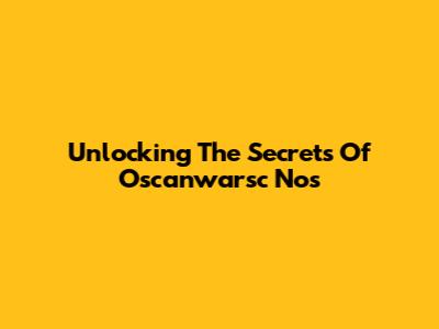 Unlocking The Secrets Of Oscanwarsc Nos