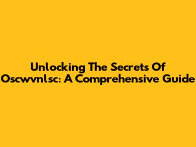 Unlocking The Secrets Of Oscwvnlsc: A Comprehensive Guide