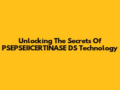 Unlocking The Secrets Of PSEPSEIICERTINASE DS Technology