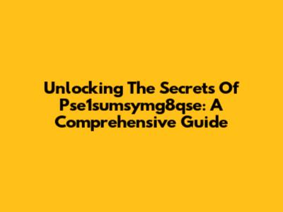 Unlocking The Secrets Of Pse1sumsymg8qse: A Comprehensive Guide