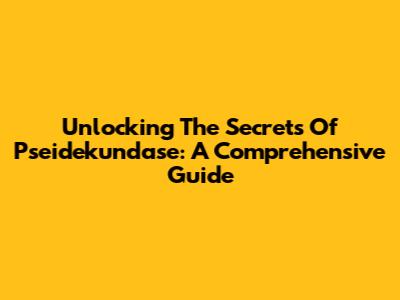 Unlocking The Secrets Of Pseidekundase: A Comprehensive Guide