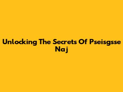 Unlocking The Secrets Of Pseisgsse Naj