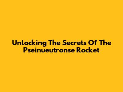 Unlocking The Secrets Of The Pseinueutronse Rocket