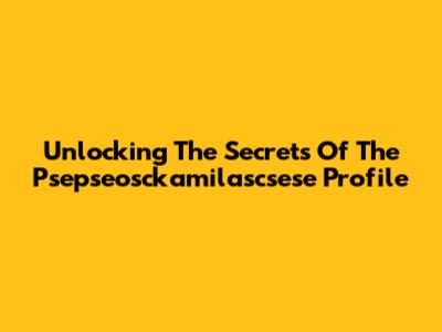 Unlocking The Secrets Of The Psepseosckamilascsese Profile