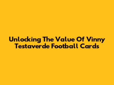Unlocking The Value Of Vinny Testaverde Football Cards