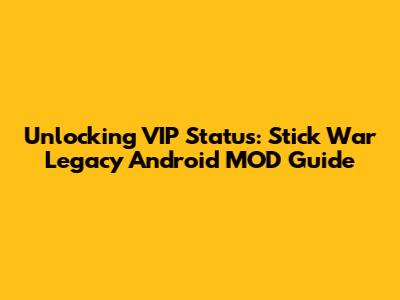 Unlocking VIP Status: Stick War Legacy Android MOD Guide