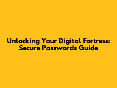 Unlocking Your Digital Fortress: Secure Passwords Guide