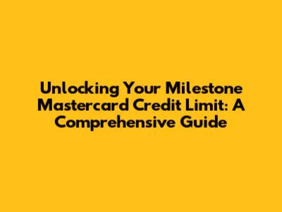 Unlocking Your Milestone Mastercard Credit Limit: A Comprehensive Guide