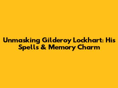 Unmasking Gilderoy Lockhart: His Spells & Memory Charm